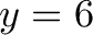 \displaystyle{y=6}