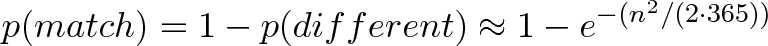 \displaystyle{p(match) = 1 - p(different) \approx 1 - e^{-(n^2 / (2 \cdot 365))}}