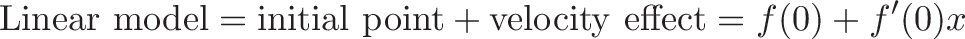 \displaystyle{\text{Linear model} = \text{initial point} + \text{velocity effect} = f(0) + f'(0)x}