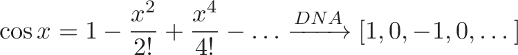 displaystyle{ cos x = 1 - frac{x^2}{2!} + frac{x^4}{4!} - dots xrightarrow{DNA} [1, 0, -1, 0, dots] }