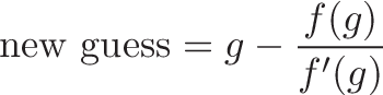 \displaystyle{\text{new guess} = g - \frac{f(g)}{f'(g)}}