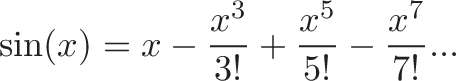 \displaystyle{\sin(x) = x - \frac{x^3}{3!} + \frac{x^5}{5!} - \frac{x^7}{7!} ...}