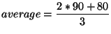 $\displaystyle average = \frac{2*90 + 80}{3}$